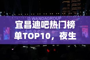 宜昌迪吧热门榜单TOP10，夜生活好去处大放异彩