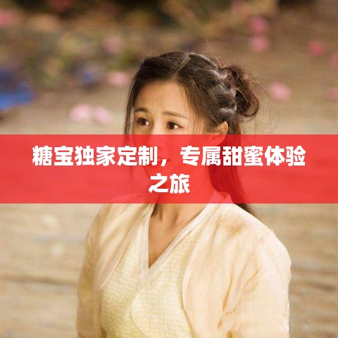 糖宝独家定制，专属甜蜜体验之旅